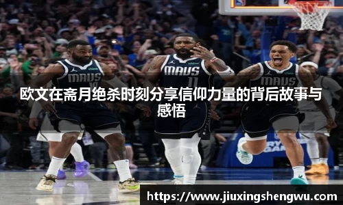 欧文在斋月绝杀时刻分享信仰力量的背后故事与感悟