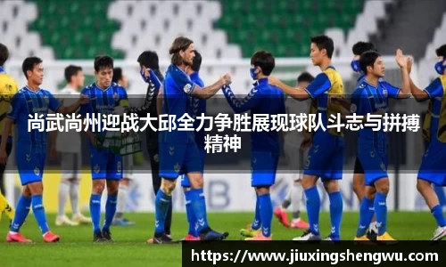 尚武尚州迎战大邱全力争胜展现球队斗志与拼搏精神